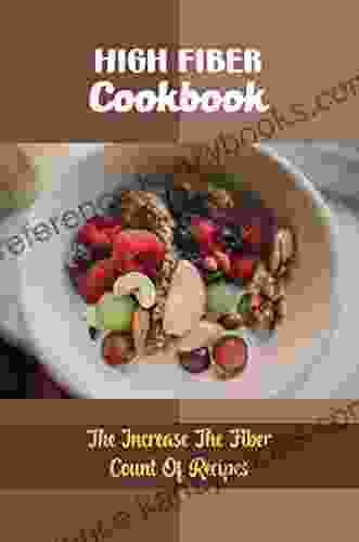 High Fiber Cookbook: The Increase The Fiber Count Of Recipes