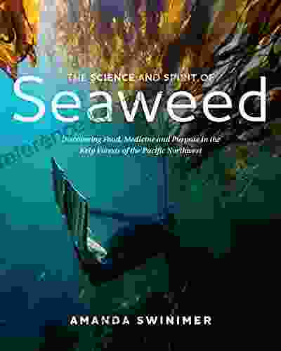 The Science And Spirit Of Seaweed: Discovering Food Medicine And Purpose In The Kelp Forests Of The Pacific Northwest