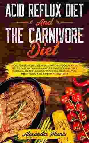 Acid Reflux Diet And The Carnivore Diet: How To Learn To Lose Weight With A Food Plan In Just 30 Days With Vegan And Carnivorous Recipes Through Meal Planning With Fish Meat And Gluten Free Foods