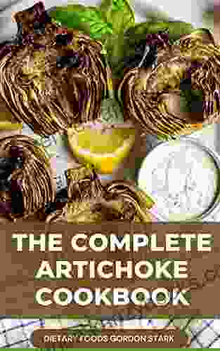 The Complete Artichoke Cookbook: 365 Yummy Artichoke Recipes The Many Ways To Cook Artichokes Explore The Culinary World Of Artichokes