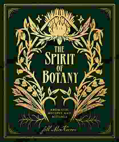 The Spirit Of Botany: Aromatic Recipes And Rituals