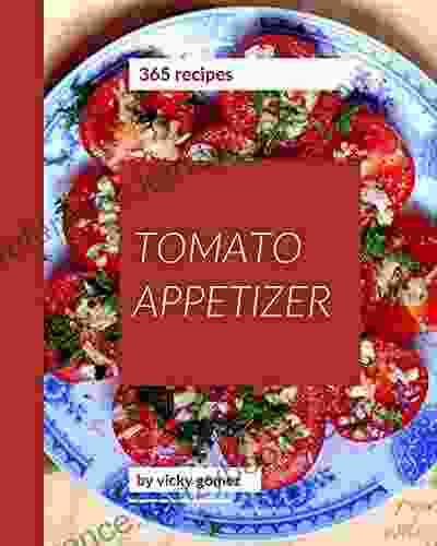 365 Tomato Appetizer Recipes: Best Ever Tomato Appetizer Cookbook For Beginners