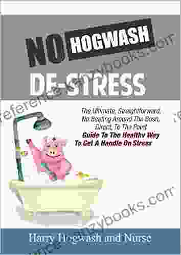 No Hogwash De Stress: The Ultimate Straight Forward No Beating Around The Bush Direct To The Point Guide To The Healthy Way To Get A Handle On Stress