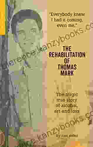The Rehabilitation Of Thomas Mark: The Tragic True Story Of Alcohol Art And Loss