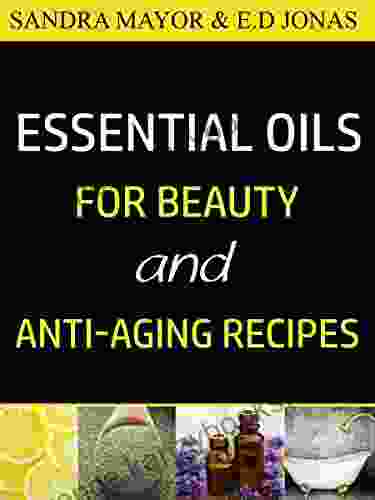 ESSENTIAL OILS FOR BEAUTY And ANTI AGING RECIPES: Essential Oils For Skincare Hair Care Detox Bath And How To Eliminate Wrinkles Age Spots Fine Lines In Less Than 21 Days (Volume 2)