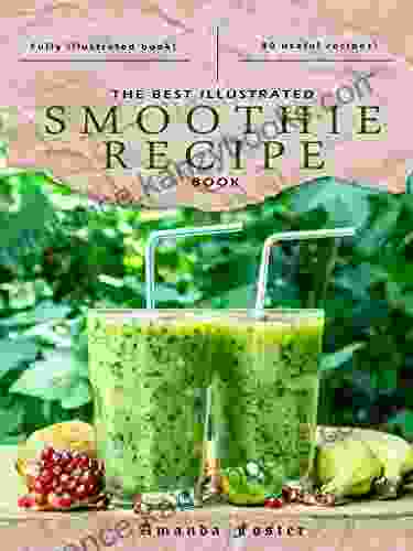 The Best Illustrated Smoothie Recipe Book: This Includes 80 Smoothie Recipes The Is Illustrated With Professional Photos Throughout