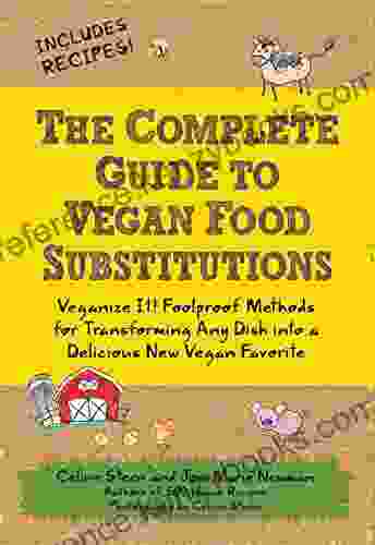 The Complete Guide To Vegan Food Substitutions: Veganize It Foolproof Methods For Transforming Any Dish Into A Delicious New Vegan Favorite