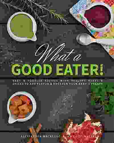 What A Good Eater : Baby And Toddler Recipes With Healthy Herbs And Spices To Add Flavor And Broaden Your Baby S Palate