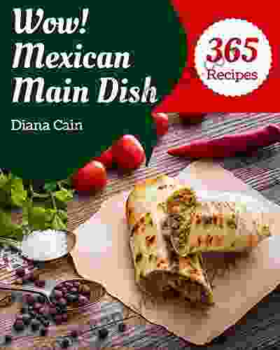 Wow 365 Mexican Main Dish Recipes: A Mexican Main Dish Cookbook You Will Need