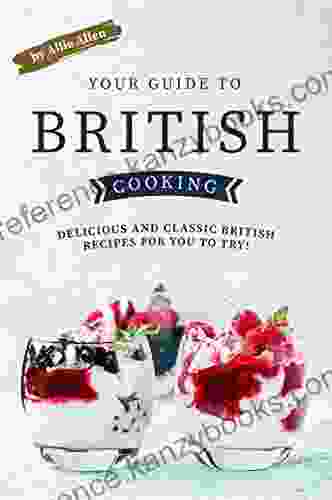 Your Guide To British Cooking: Delicious And Classic British Recipes For You To Try